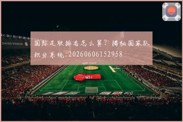 国际足联排名怎么算？揭秘国家队积分系统_20260606152958